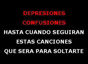 DEPRESIONES
CONFUSIONES
HASTA CUANDO SEGUIRAN
ESTAS CANCIONES
QUE SERA PARA SOLTARTE