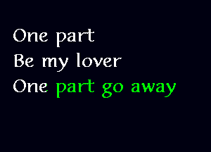 One part
Be my lover

One part go away