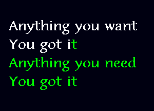 Anything you want
You got it

Anything you need
You got it