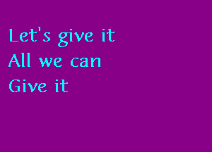 Let's give it
All we can

Give it