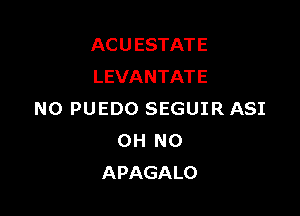 AC U ESTAT E
LEVANTATE

N0 PUEDO SEGUIR ASI
OH NO
APAGALO