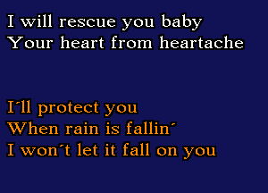 I Will rescue you baby
Your heart from heartache

Iyll protect you
When rain is fallin'
I won't let it fall on you