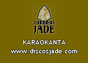 (X (-
r
,
X ll

IPISCOSI

KARAOKANTA
www. discosjade. com