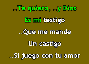 ..Te quiero, ..y Dios
Es mi testigo

..Que me mande

Un castigo

..Si juego con tu amor