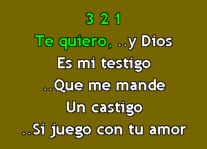 3 2 1
Te quiero, ..y Dios
Es mi testigo

..Que me mande
Un castigo
..Si juego con tu amor