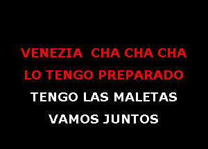 VENEZIA CHA CHA CHA
L0 TENGO PREPARADO
TENGO LAS MALETAS
VAMOS JUNTOS
