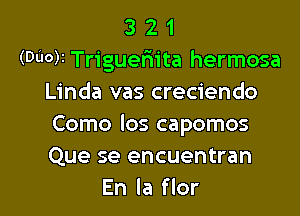 3 2 1
(Wok Triguefnita hermosa
Linda vas creciendo

Como los capomos
Que se encuentran
En la flor