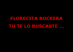 FLORECITA ROCKERA

TU TE LO BUSCASTE