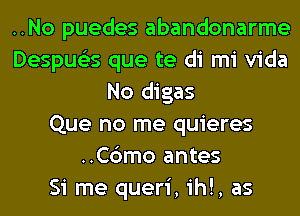 ..No puedes abandonarme
Despue'es que te di mi Vida
No digas
Que no me quieres
..C6mo antes
Si me queri, ih!, as