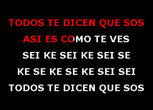 TODOS TE DICEN QUE 808
A81 ES COMO TE VES
SEI KE SEI KE SEI SE

KE SE KE SE KE SE1 SE1

TODOS TE DICEN QUE SOS