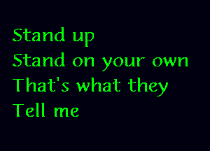 Stand up
Stand on your own

That's what they
Tell me
