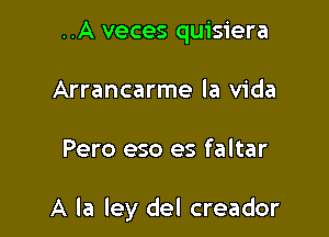 ..A veces quisiera
Arrancarme la Vida

Pero eso es faltar

A la ley del creador