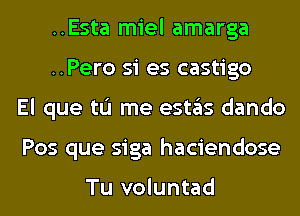 ..Esta miel amarga
..Pero si es castigo
El que tu me (9511ng dando
Pos que siga haciendose

Tu voluntad