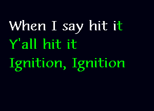 When I say hit it
Y'all hit it

Ignition, Ignition