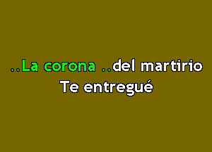 ..La corona ..del martirio

Te entregu