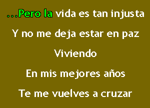...Pero la Vida es tan injusta
Y no me deja estar en paz
Viviendo
En mis mejores aflos

Te me vuelves a CFUZBF
