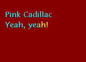 Pink Cadillac
Yeah, yeah!