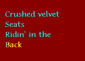 Crushed velvet
Seats

Ridin' in the
Back