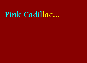Pink Cadillac...