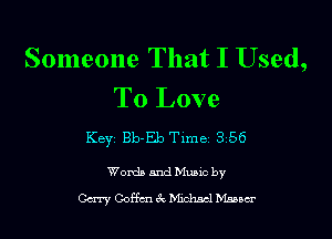 Someone That I Used,
To Love

Keyz Bb-Eb Time 3156

Womb and Muuc by
Gerry Geffen ft 18121ch Manner