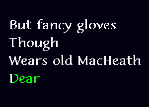 But fancy gloves
Though

Wears old MacHeath
Dear