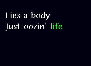 Lies 3 body
Just oozin' life