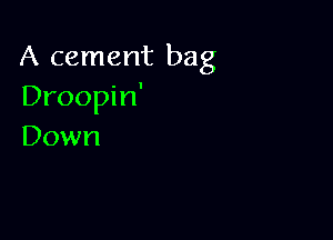A cement bag
Droophf

Down