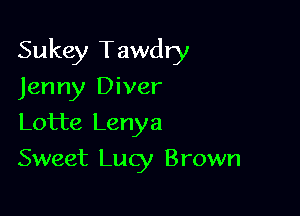 Sukey Tawdry

Jenny Diver
Lotte Lenya
Sweet Lucy Brown