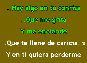 ..Hay algo en tu sonrisa
..Que me grita
Y me enciende
..Que te Ilene de caricia..s

Yen ti quiera perderme