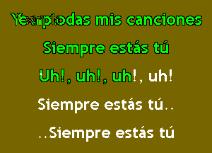 Wamp'iodas mis canciones
Siempre estas tL'I
Uh!, uh!, uh!, uh!
Siempre estas til.

..Siempre estas tL'I