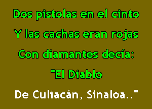 Dos pistolas en el cinto
Y las cachas eran rojas
Con diamantes deciai

El Diablo

De Culiacan, Sinaloa..