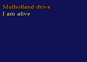 Mulholland drive
I am alive