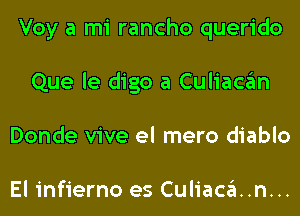 Voy a mi rancho querido
Que le digo a Culiacan
Donde vive el mero diablo

El infierno es Culiaca..n...