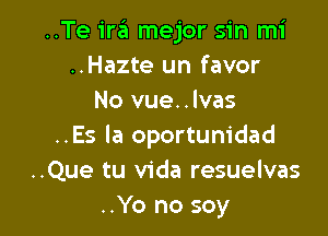 ..Te ira mejor sin mi
..Hazte un favor
No vue..lvas

..Es Ia oportunidad
..Que tu Vida resuelvas
..Yo no soy