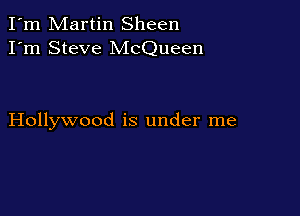 I'm Martin Sheen
I'm Steve McQueen

Hollywood is under me