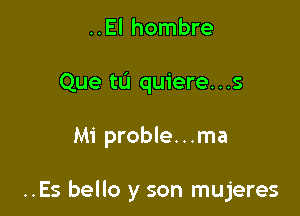 ..El hombre
Que tu quiere...s

Mi proble...ma

..Es bello y son mujeres