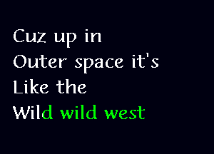 Cuz up in
Outer space it's

Like the
Wild wild west