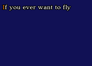 If you ever want to fly