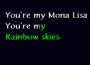 You're my Mona Lisa
You're my

Rainbow skies
