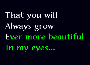That you will
Always grow

Ever more beautiful
In my eyes...