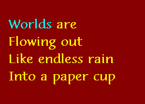 Worlds are
Flowing out

Like endless rain
Into a paper cup
