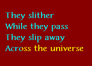 They slither
While they pass

They slip away
Across the universe