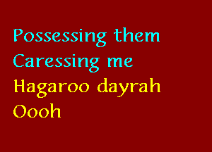 Possessing them
Caressing me

Hagaroo dayrah
Oooh