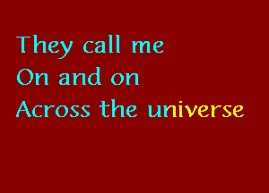 They call me
On and on

Across the universe
