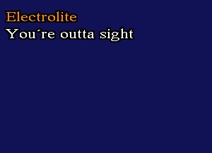 Electrolite
You're outta sight