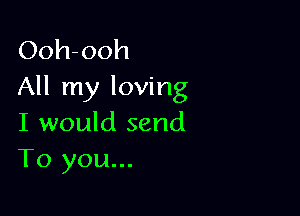 Ooh-ooh
All my loving

I would send
To you...