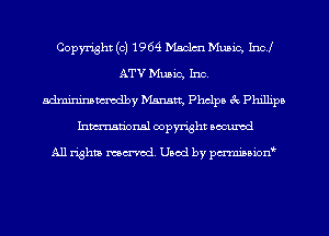 Copyright (c) 1964 Maclm Music, Inc!
ATV Music, Inc.
admininsmvodby Manama, Phelps 3c Phillipa
Inmn'onsl copyright Bocuxcd

All rights named. Used by pmnisbion