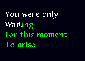 You were only
Waiting

For this moment
To arise
