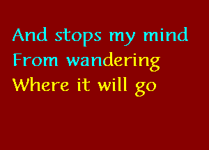And stops my mind
From wandering

Where it will go