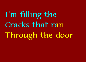 I'm filling the
Cracks that ran

Through the door